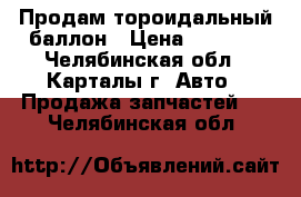 Продам тороидальный баллон › Цена ­ 1 500 - Челябинская обл., Карталы г. Авто » Продажа запчастей   . Челябинская обл.